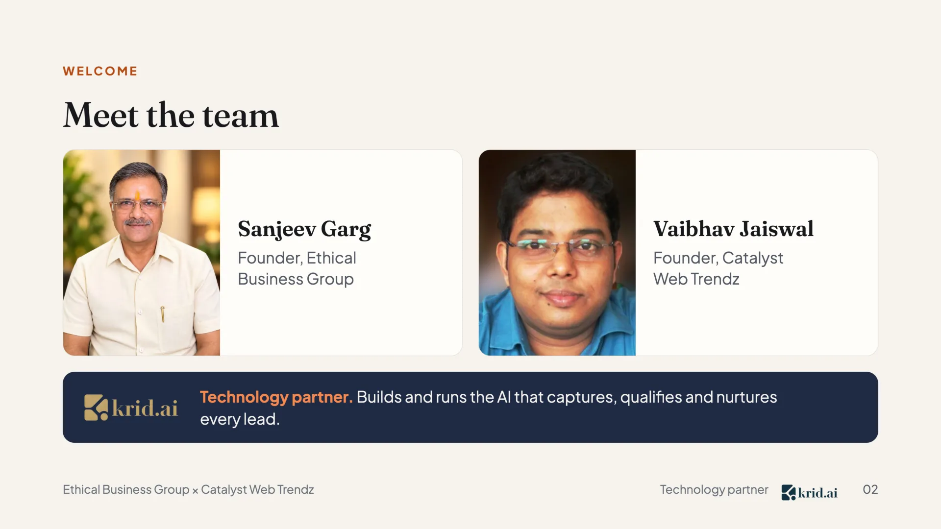 Welcome Meet the team Sanjeev Garg Founder, Ethical Business Group Vaibhav Jaiswal Founder, Catalyst Web Trendz every lead.